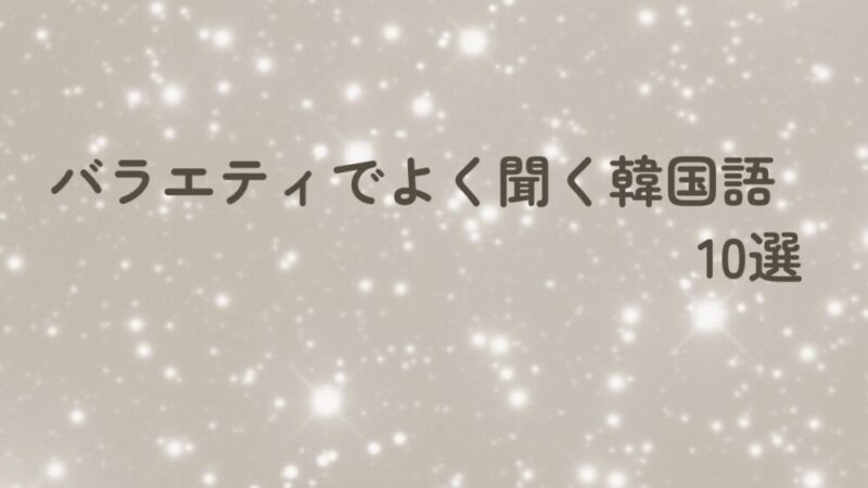 バラエティでよく聞く韓国語10選