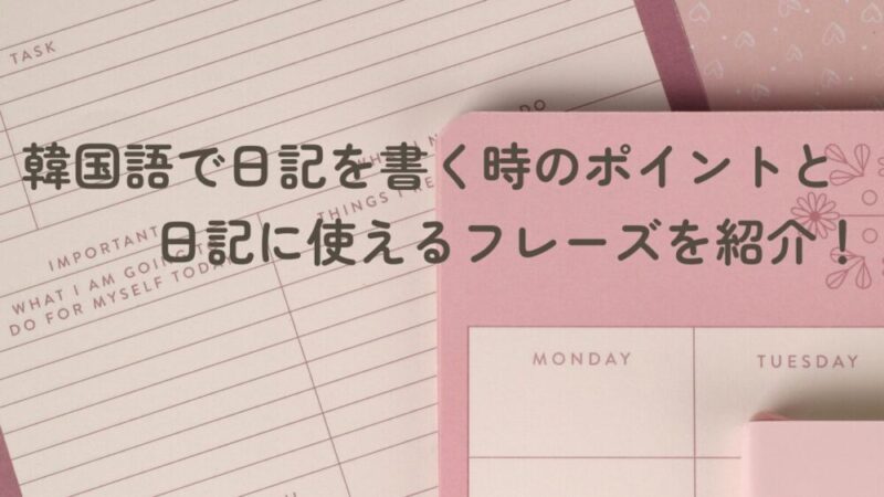 韓国語で日記を書く時のポイントと日記に使えるフレーズを紹介！