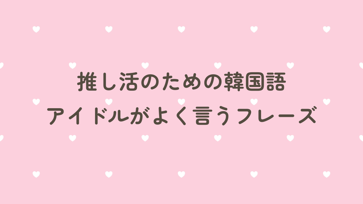 推し活のための韓国語！ アイドルがよく使うフレーズ