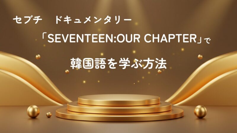 セブチドキュメンタリー「SEVENTEEN: OUR CHAPTER」で韓国語を学ぶ方法　