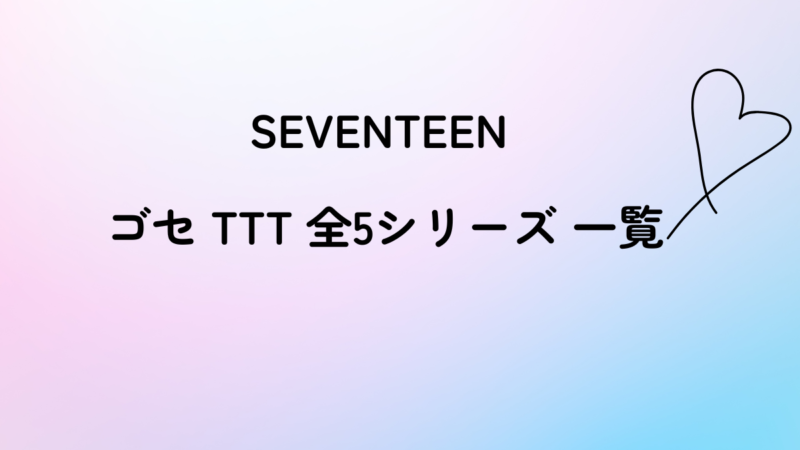 SEVEVTEEN ゴセ　TTT　全５シリーズ一覧