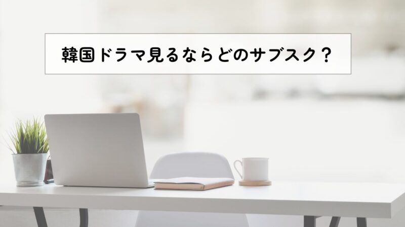 韓国ドラマ見るならどのサブスク？