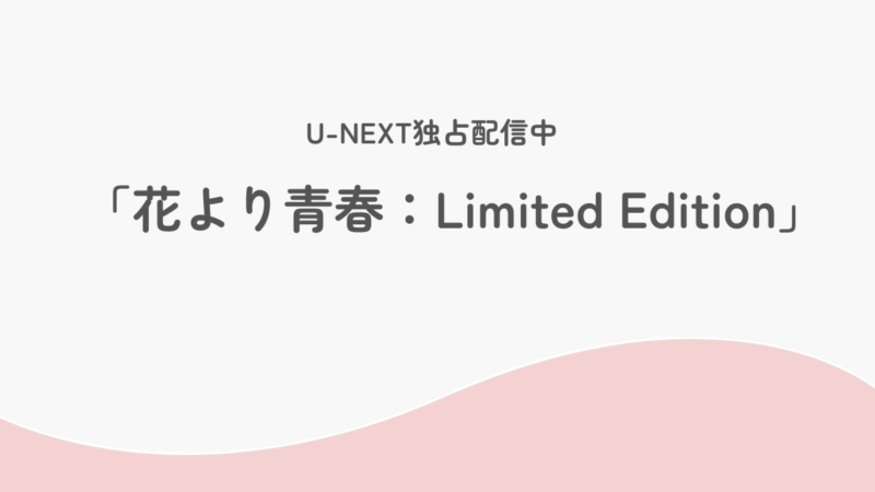 U-NEXT独占配信中 「花より青春:LimitedEdition」